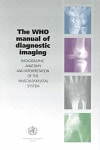 WHO Manual of Diagnostic Imaging - Radiographic Anatomy and Interpretation of the Musculoskeletal System